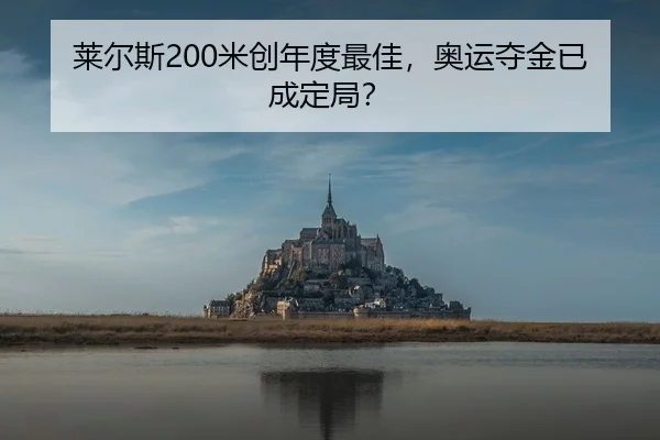 莱尔斯200米创年度最佳，奥运夺金已成定局？