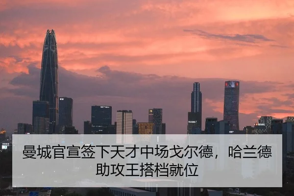 曼城官宣签下天才中场戈尔德，哈兰德助攻王搭档就位