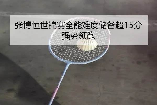 张博恒世锦赛全能难度储备超15分 强势领跑