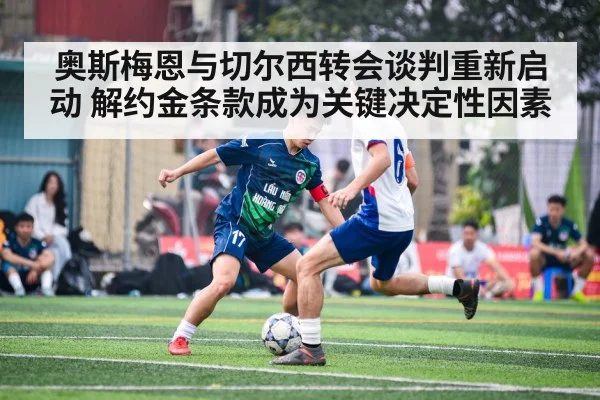 奥斯梅恩与切尔西转会谈判重新启动 解约金条款成为关键决定性因素