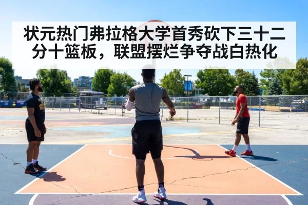 状元热门弗拉格大学首秀砍下三十二分十篮板,联盟摆烂争夺战白热化