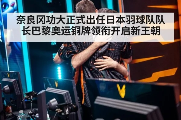 奈良冈功大正式出任日本羽球队队长巴黎奥运铜牌领衔开启新王朝